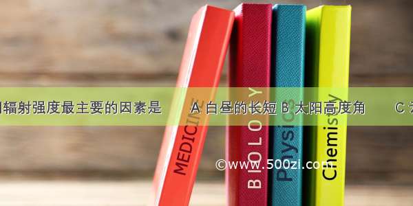 影响太阳辐射强度最主要的因素是　　A 白昼的长短 B 太阳高度角　　C 云量 云层