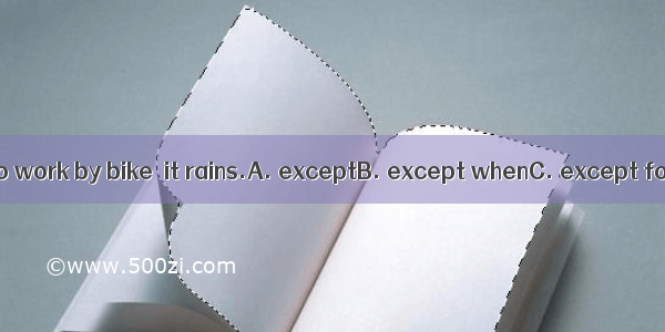 He usually goes to work by bike  it rains.A. exceptB. except whenC. except forD. except t