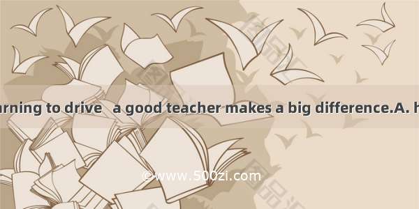 When you’re learning to drive   a good teacher makes a big difference.A. haveB. having C.