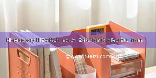 Please say Hi to Bob  me.A. toB. for C. aboutD. from