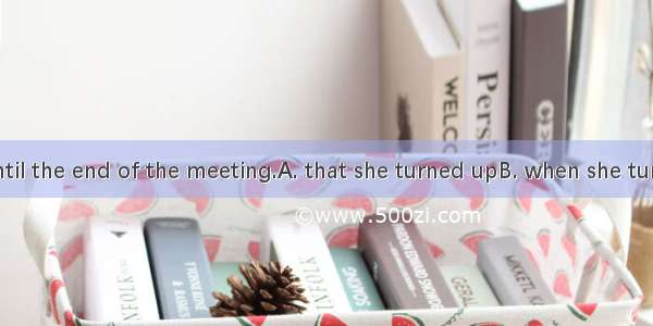 It was not until the end of the meeting.A. that she turned upB. when she turned upC. did