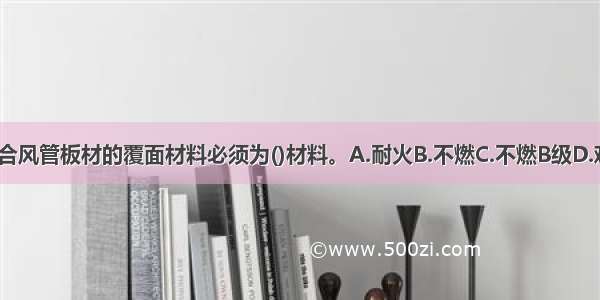 制作非金属复合风管板材的覆面材料必须为()材料。A.耐火B.不燃C.不燃B级D.难燃B级ABCD