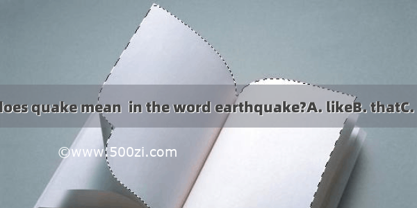 What does quake mean  in the word earthquake?A. likeB. thatC. asD. to