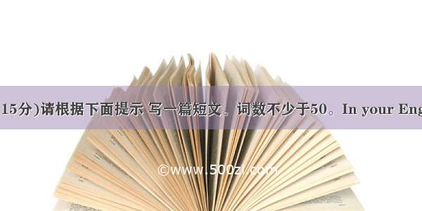 开放作文(15分)请根据下面提示 写一篇短文。词数不少于50。In your English class