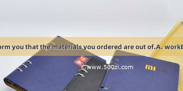 We regret to inform you that the materials you ordered are out of.A. workB. reachC. stockD