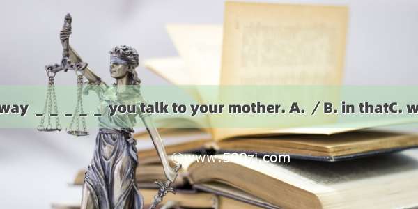 I don’t like the way ＿＿＿＿＿ you talk to your mother. A. ／B. in thatC. whichD. of which