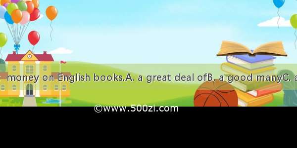 We have spent  money on English books.A. a great deal ofB. a good manyC. a plenty of 　D.