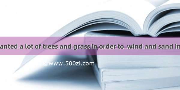 People have planted a lot of trees and grass in order to  wind and sand in the desert.A. h