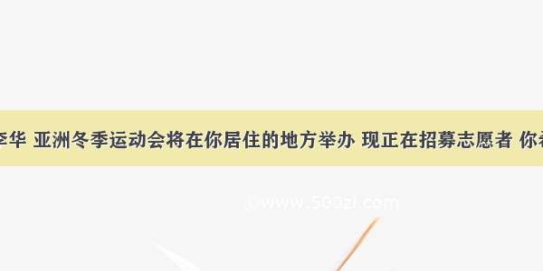 假定你是李华 亚洲冬季运动会将在你居住的地方举办 现正在招募志愿者 你希望成为其