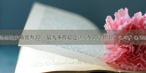 缆风绳与地面的夹角宜为30° 最大不得超过()。A.35°B.40°C.45°D.50°ABCD