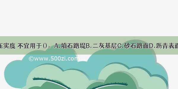 采用灌砂法检测压实度 不宜用于()。A.填石路堤B.二灰基层C.砂石路面D.沥青表面处治路面ABCD