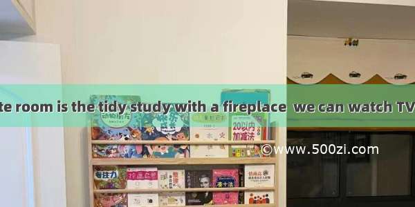 The most favorite room is the tidy study with a fireplace  we can watch TV and enjoy the n