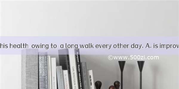 He feels that his health  owing to  a long walk every other day. A. is improving; takingB.