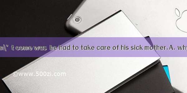 The reason he didn\'t come was  he had to take care of his sick mother.A. why ; thatB. why