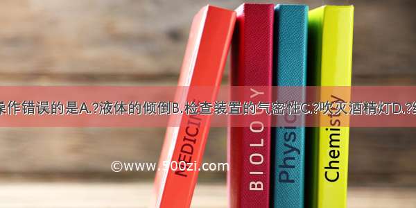 下列基本操作错误的是A.?液体的倾倒B.检查装置的气密性C.?吹灭酒精灯D.?给液体加热