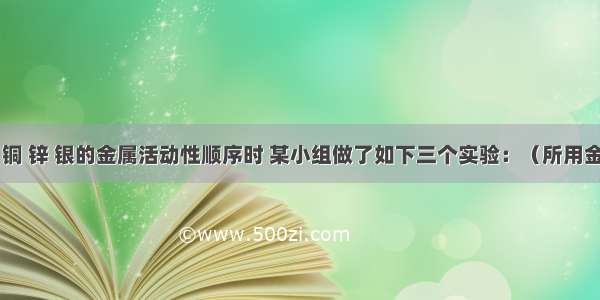 在探究铁 铜 锌 银的金属活动性顺序时 某小组做了如下三个实验：（所用金属的形状