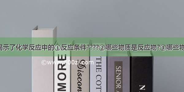 化学方程式揭示了化学反应中的①反应条件????②哪些物质是反应物?③哪些物质是生成物?