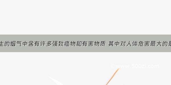 香烟燃烧产生的烟气中含有许多强致癌物和有害物质 其中对人体危害最大的是尼古丁（化