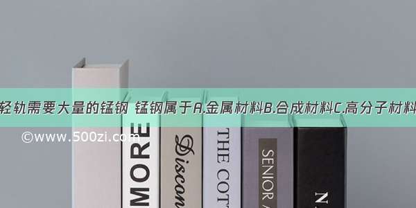 修建地铁和轻轨需要大量的锰钢 锰钢属于A.金属材料B.合成材料C.高分子材料D.天然材料