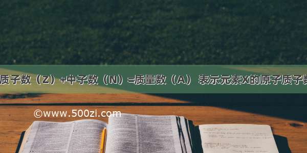 已知原子中 质子数（Z）+中子数（N）=质量数（A） 表示元素X的原子质子数与质量数的