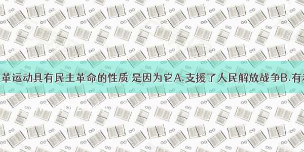 单选题土地改革运动具有民主革命的性质 是因为它A.支援了人民解放战争B.有利于发展农业