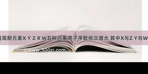 单选题短周期元素X Y Z R W五种元素原子序数依次增大 其中X与Z Y与W分别为同