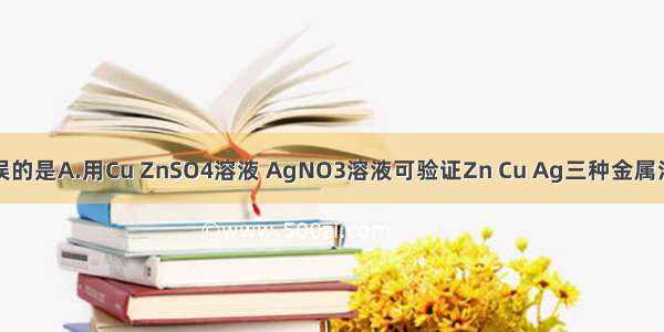 下列说法错误的是A.用Cu ZnSO4溶液 AgNO3溶液可验证Zn Cu Ag三种金属活动性顺序B.