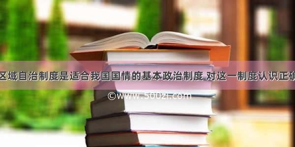 单选题民族区域自治制度是适合我国国情的基本政治制度 对这一制度认识正确的是A.自治