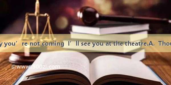 you call me to say you’re not coming  I’ll see you at the theatre.A.  ThoughB.  WhetherC.