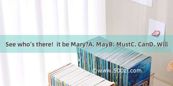 See who’s there!  it be Mary?A. MayB. MustC. CanD. Will