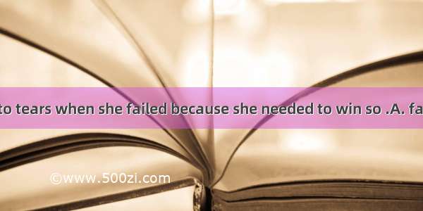 Janet burst into tears when she failed because she needed to win so .A. farB. wellC. littl