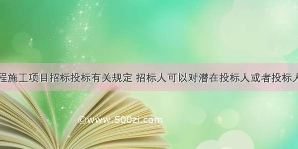 根据水利工程施工项目招标投标有关规定 招标人可以对潜在投标人或者投标人进行资格审