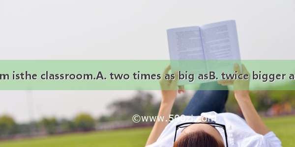 The reading room isthe classroom.A. two times as big asB. twice bigger asC. twice as big t