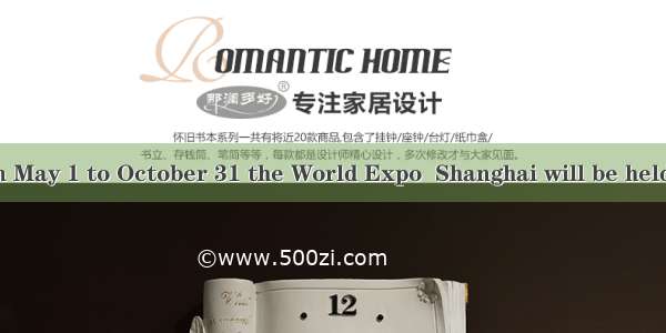 It was from May 1 to October 31 the World Expo  Shanghai will be held  is a great