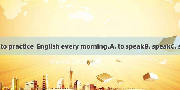 Father asked me to practice  English every morning.A. to speakB. speakC. speakingD. to spe