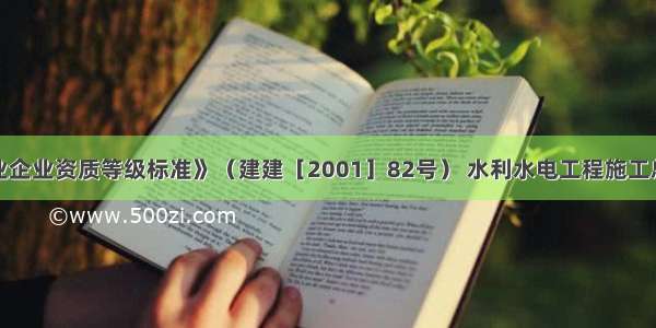 根据《建筑业企业资质等级标准》（建建［2001］82号） 水利水电工程施工总承包企业资