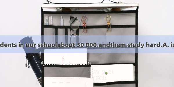 The number of students in our schoolabout 30 000 andthem study hard.A. is;a large amount o