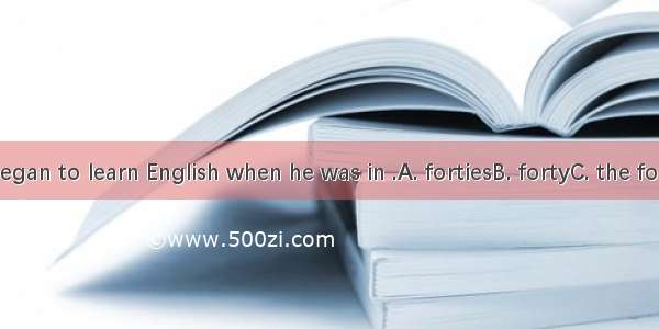 My father began to learn English when he was in .A. fortiesB. fortyC. the fortiesD. his fo