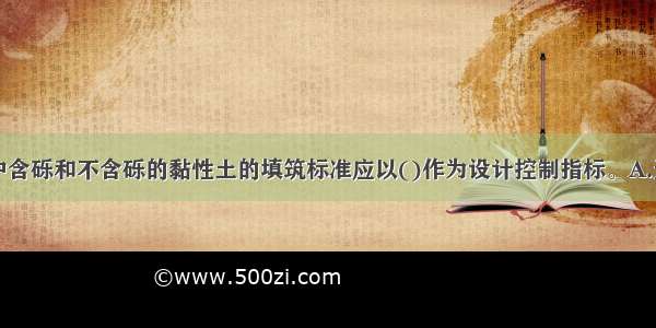 土石坝施工中含砾和不含砾的黏性土的填筑标准应以()作为设计控制指标。A.天然密度B.压