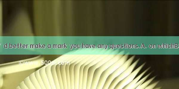 While reading  you'd better make a mark  you have any questions.A. on whichB. at whereC. t