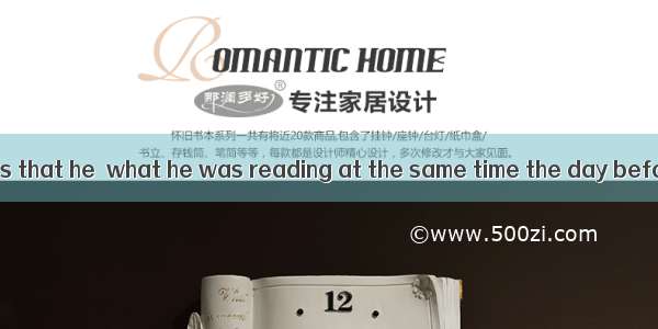 He told his friends that he  what he was reading at the same time the day before.A. was ju