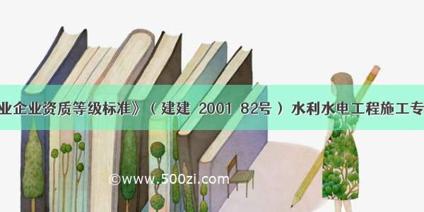 根据《建筑业企业资质等级标准》（建建［2001］82号） 水利水电工程施工专业承包企业