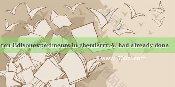 By the time he was ten Edisonexperiments in chemistry.A. had already done　　　　B. already ha