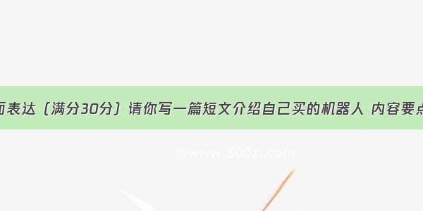 第三节书面表达（满分30分）请你写一篇短文介绍自己买的机器人 内容要点如下： 1．