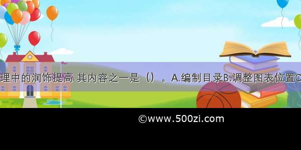 编辑加工整理中的润饰提高 其内容之一是（）。A.编制目录B.调整图表位置C.梳理文字D.