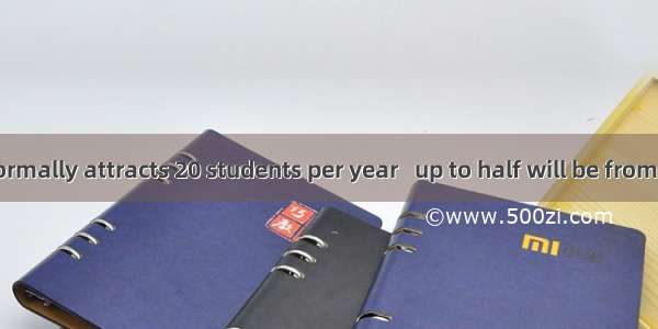 The course normally attracts 20 students per year   up to half will be from abroad. A. in