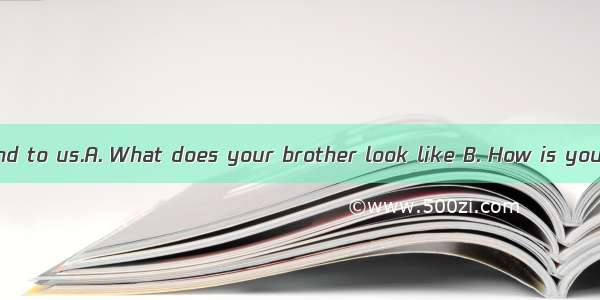 ?----He is very kind to us.A. What does your brother look like B. How is your brother C Wh