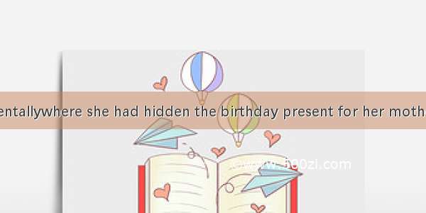 11. Jane accidentallywhere she had hidden the birthday present for her mother.A. turned ou