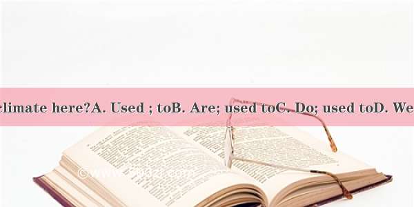 you  the climate here?A. Used ; toB. Are; used toC. Do; used toD. Were; use to