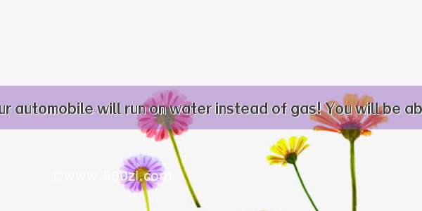 In the future your automobile will run on water instead of gas! You will be able to buy a